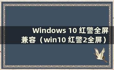 Windows 10 红警全屏兼容（win10 红警2全屏）